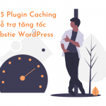 5 Plugin Caching WordPress hỗ trợ tăng tốc Website của bạn