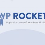 WP Rocket là gì? Cách cài đặt và tối ưu WP Rocket